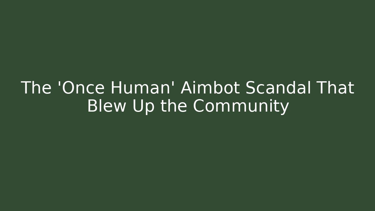The 'Once Human' Aimbot Scandal That Blew Up the Community