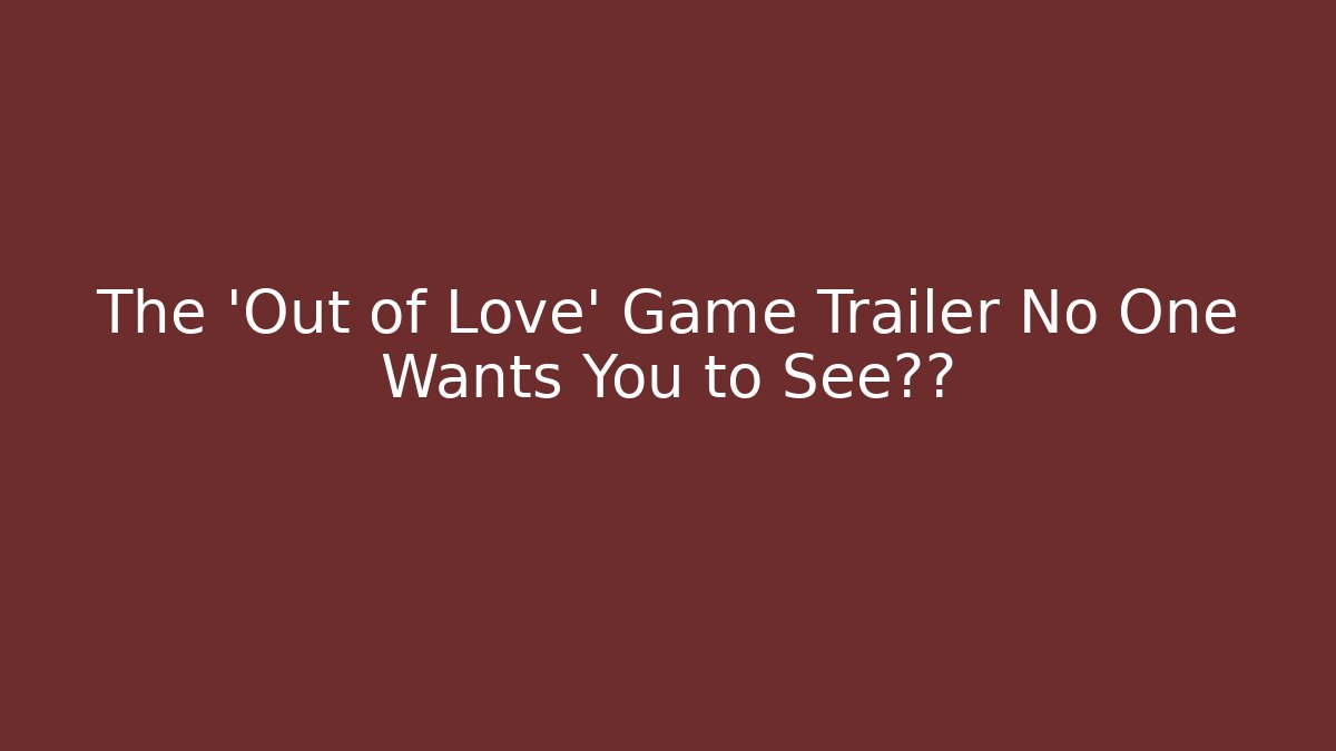 The 'Out of Love' Game Trailer No One Wants You to See揭秘