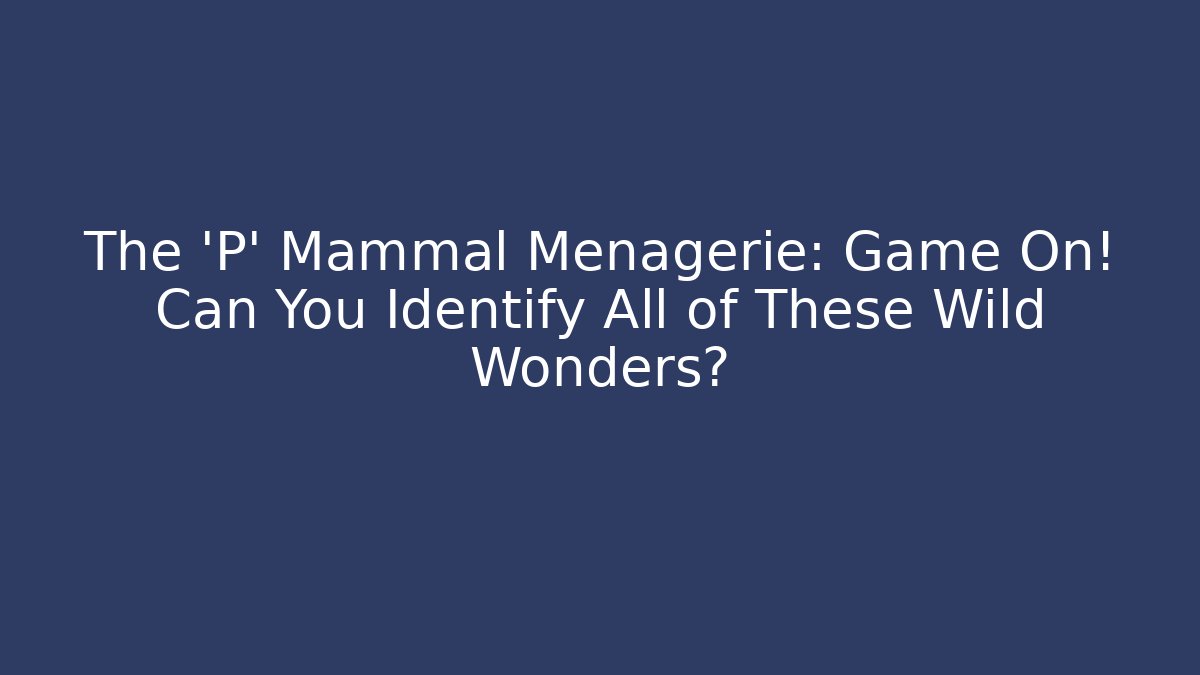 The 'P' Mammal Menagerie: Game On! Can You Identify All of These Wild Wonders?