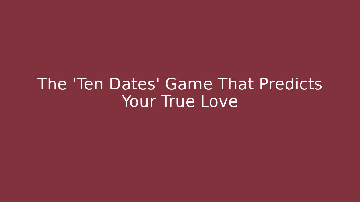 The 'Ten Dates' Game That Predicts Your True Love