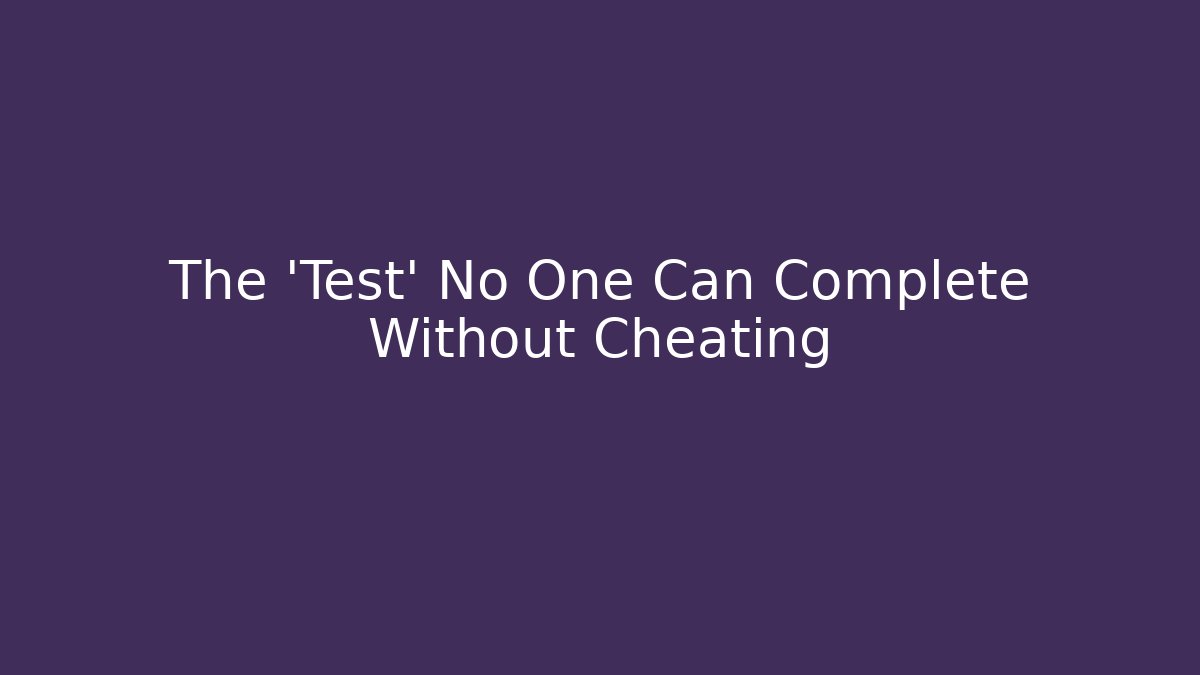 The 'Test' No One Can Complete Without Cheating