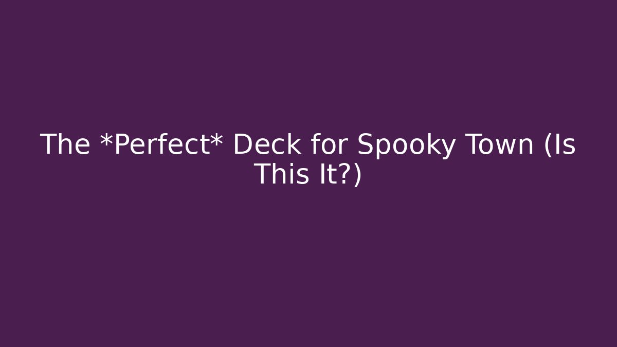 The *Perfect* Deck for Spooky Town (Is This It?)