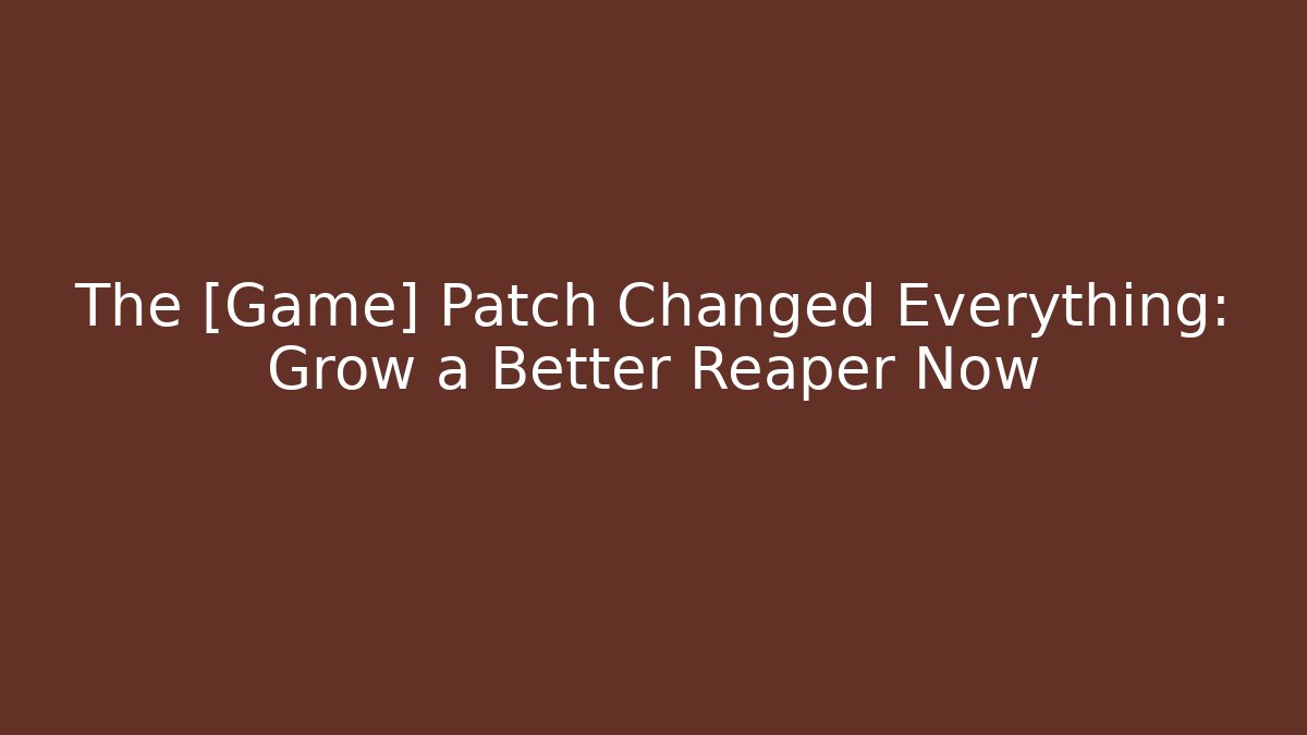 The [Game] Patch Changed Everything: Grow a Better Reaper Now
