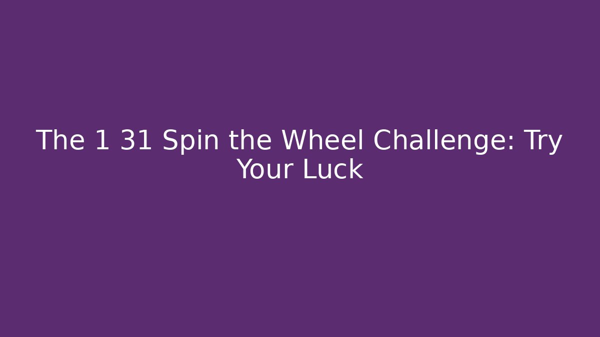 The 1 31 Spin the Wheel Challenge: Try Your Luck