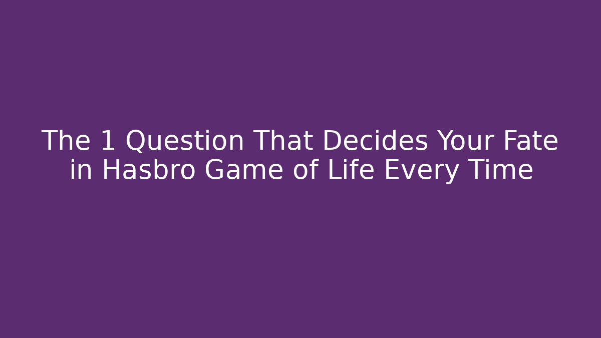 The 1 Question That Decides Your Fate in Hasbro Game of Life Every Time
