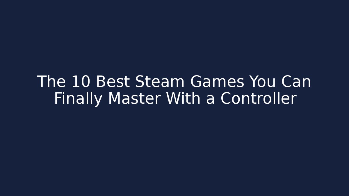 The 10 Best Steam Games You Can Finally Master With a Controller