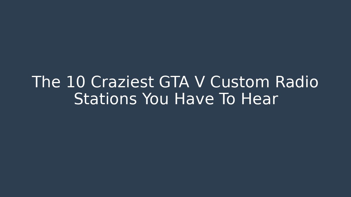 The 10 Craziest GTA V Custom Radio Stations You Have To Hear