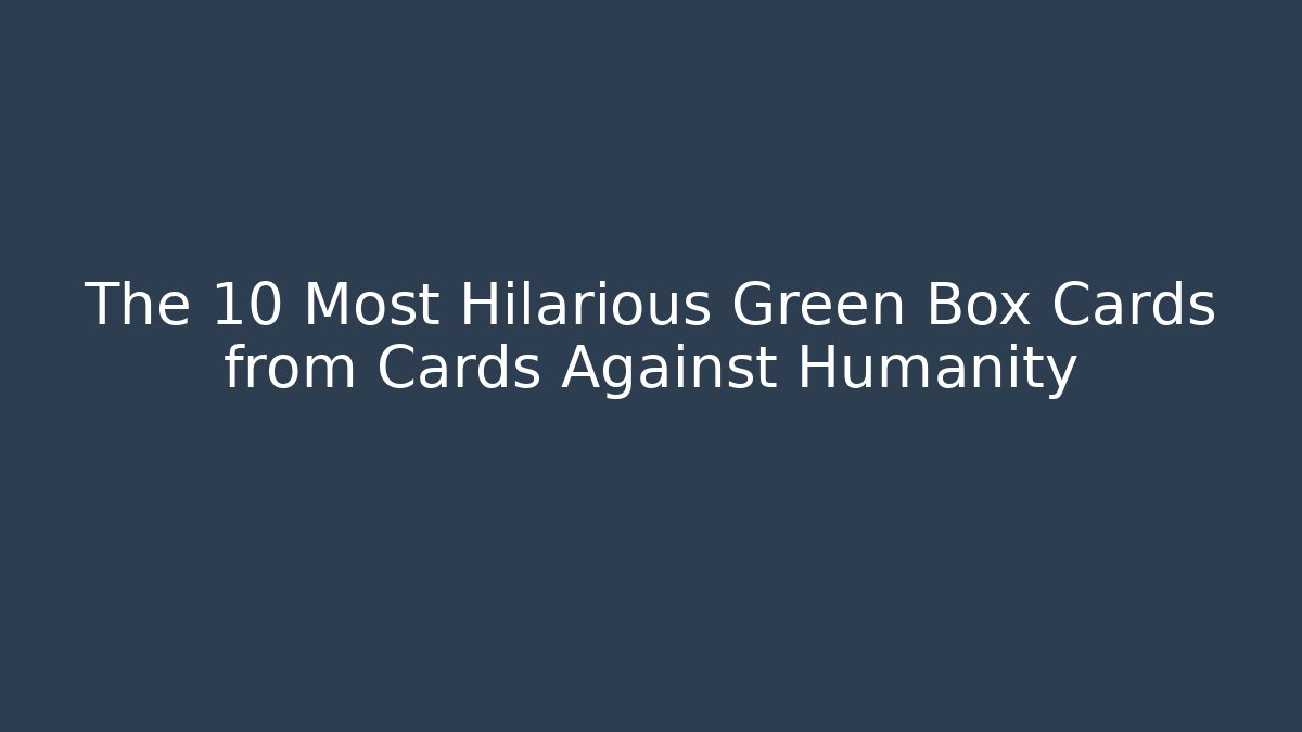 The 10 Most Hilarious Green Box Cards from Cards Against Humanity