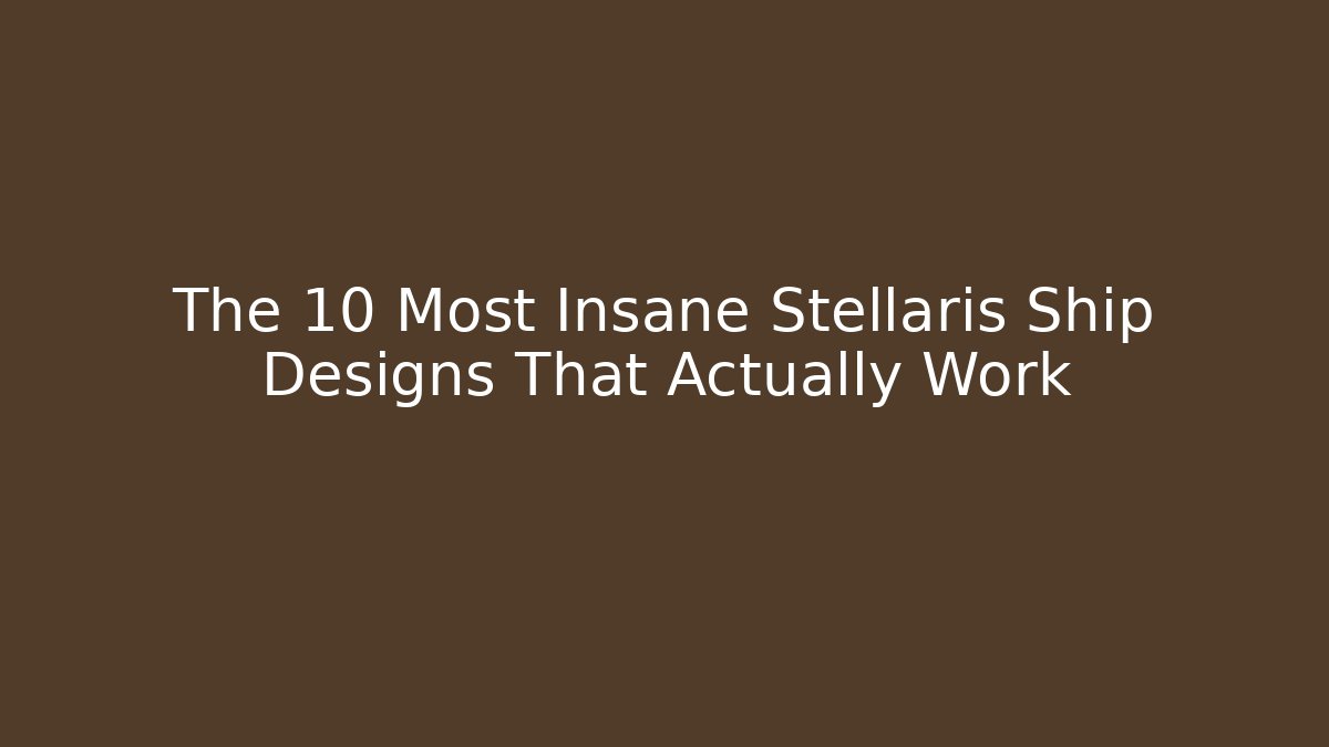 The 10 Most Insane Stellaris Ship Designs That Actually Work