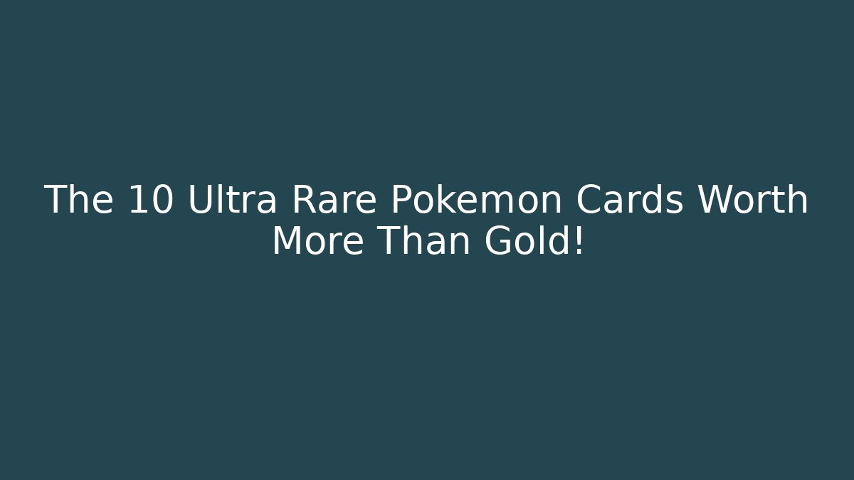 The 10 Ultra Rare Pokemon Cards Worth More Than Gold!
