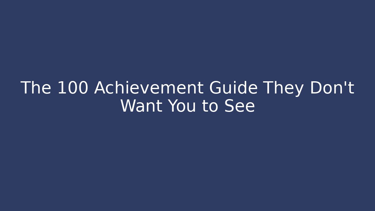 The 100 Achievement Guide They Don't Want You to See
