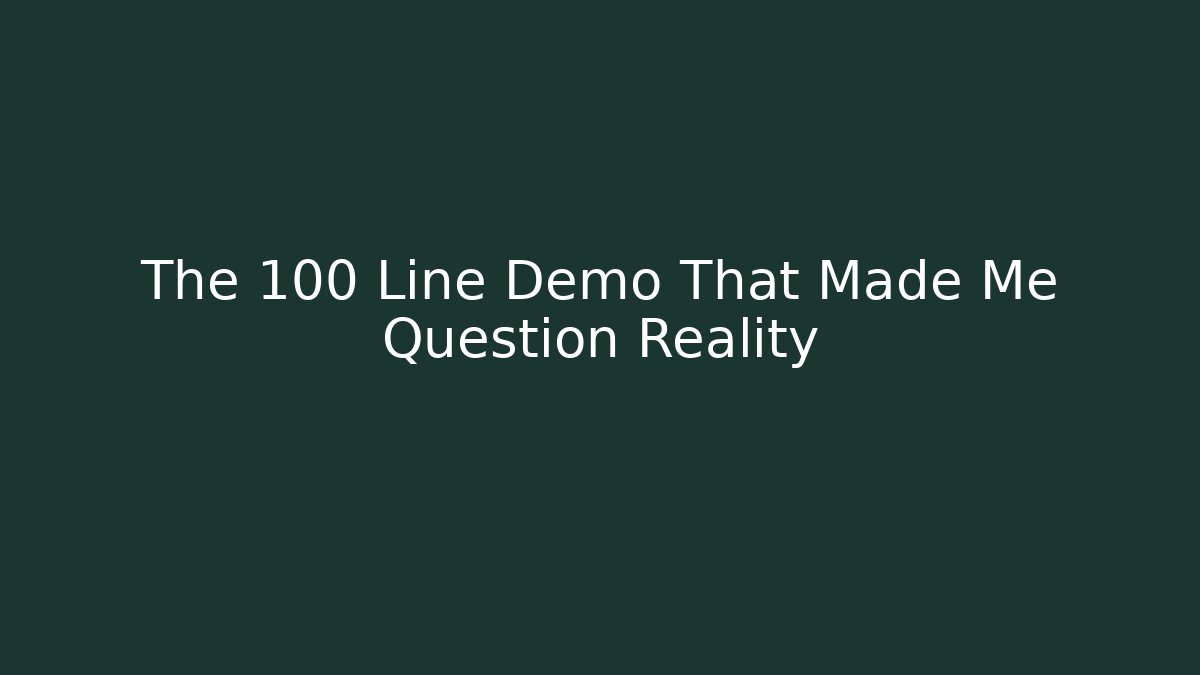 The 100 Line Demo That Made Me Question Reality