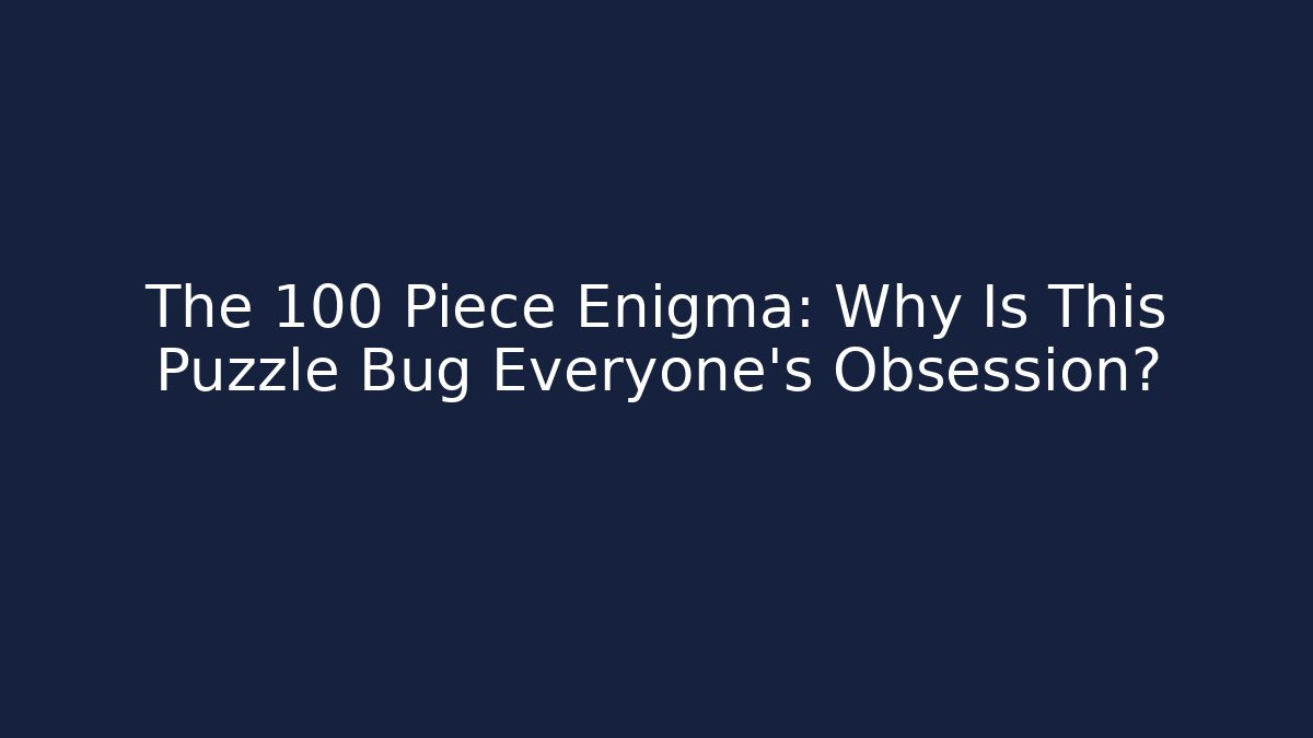 The 100 Piece Enigma: Why Is This Puzzle Bug Everyone's Obsession?