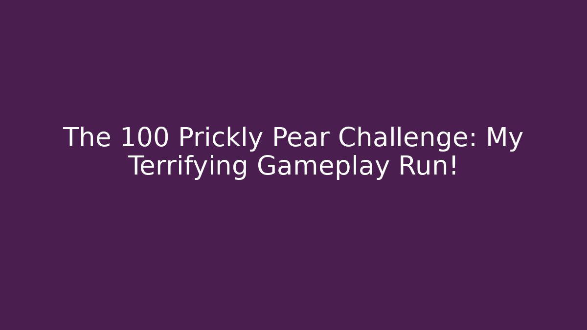 The 100 Prickly Pear Challenge: My Terrifying Gameplay Run!