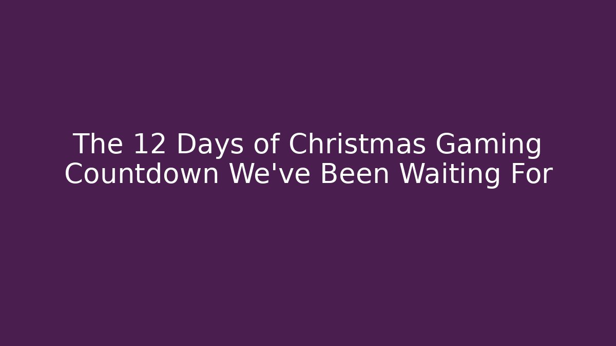 The 12 Days of Christmas Gaming Countdown We’ve Been Waiting For