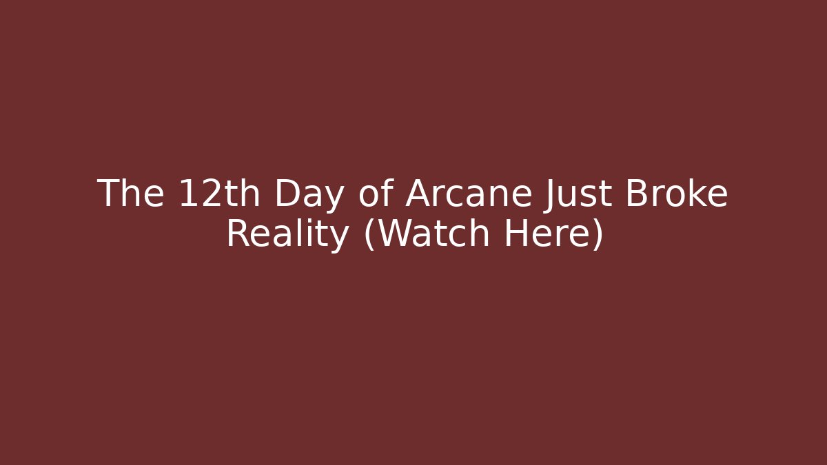 The 12th Day of Arcane Just Broke Reality (Watch Here)