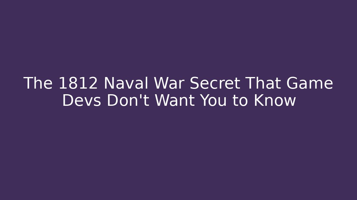 The 1812 Naval War Secret That Game Devs Don't Want You to Know