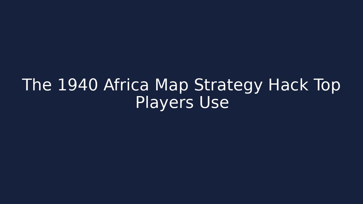 The 1940 Africa Map Strategy Hack Top Players Use