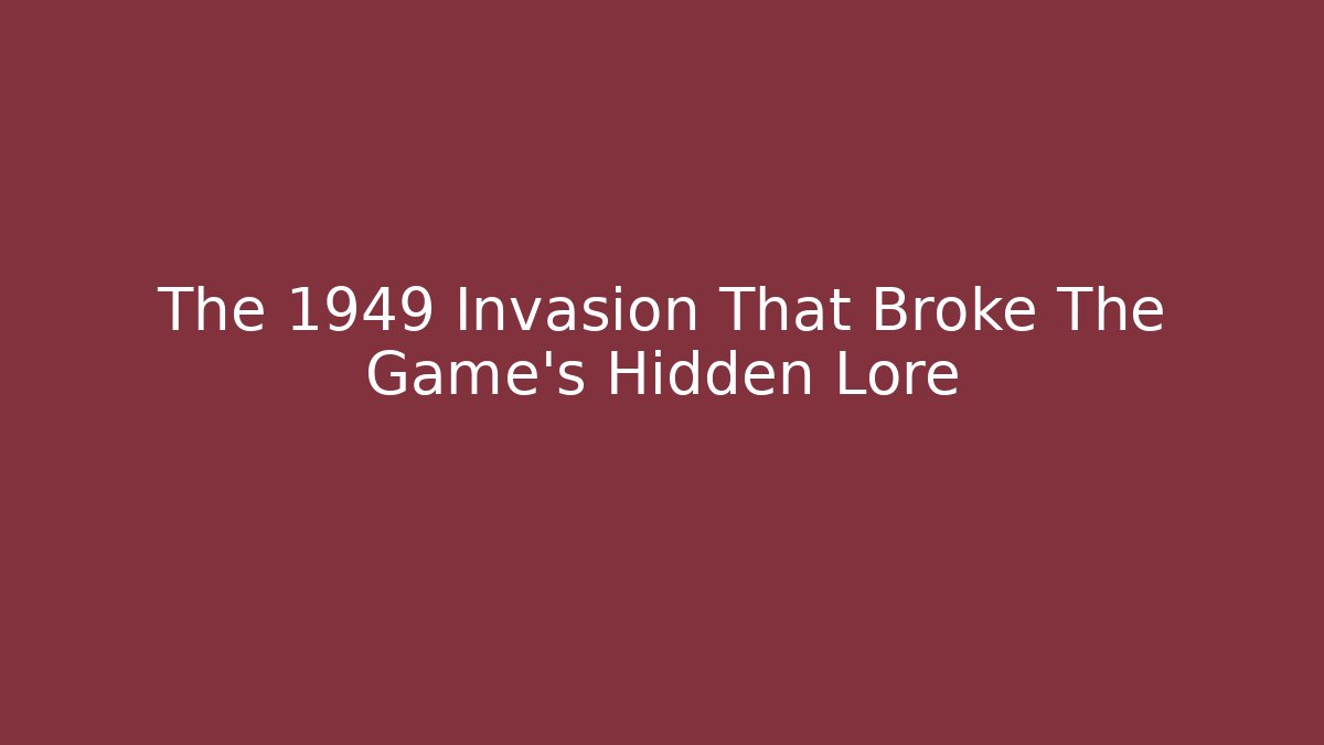 The 1949 Invasion That Broke The Game’s Hidden Lore