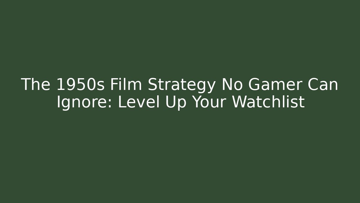 The 1950s Film Strategy No Gamer Can Ignore: Level Up Your Watchlist