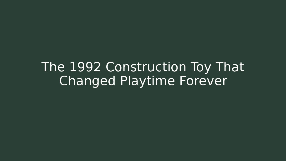 The 1992 Construction Toy That Changed Playtime Forever