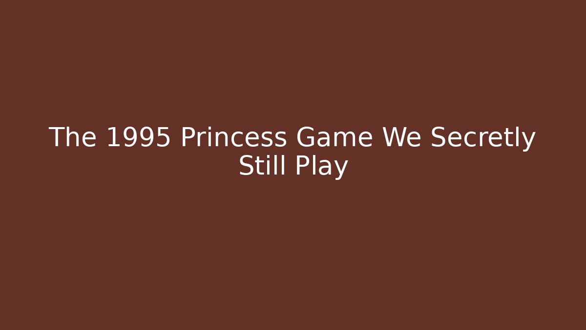 The 1995 Princess Game We Secretly Still Play