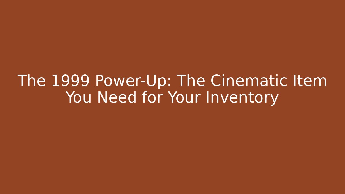 The 1999 Power-Up: The Cinematic Item You Need for Your Inventory