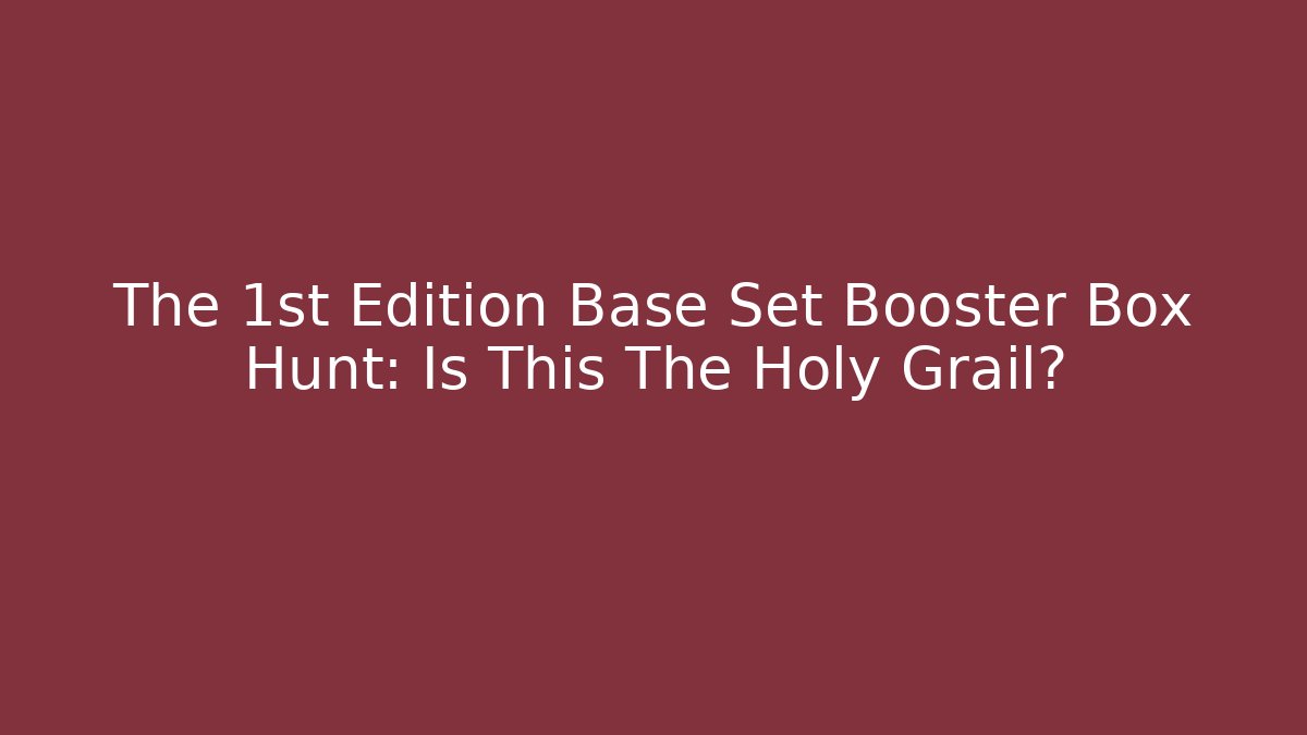 The 1st Edition Base Set Booster Box Hunt: Is This The Holy Grail?