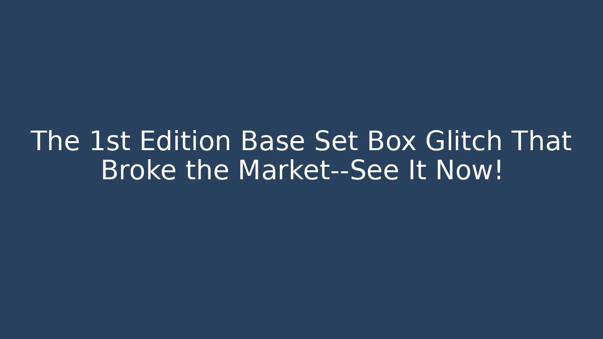 The 1st Edition Base Set Box Glitch That Broke the Market—See It Now!