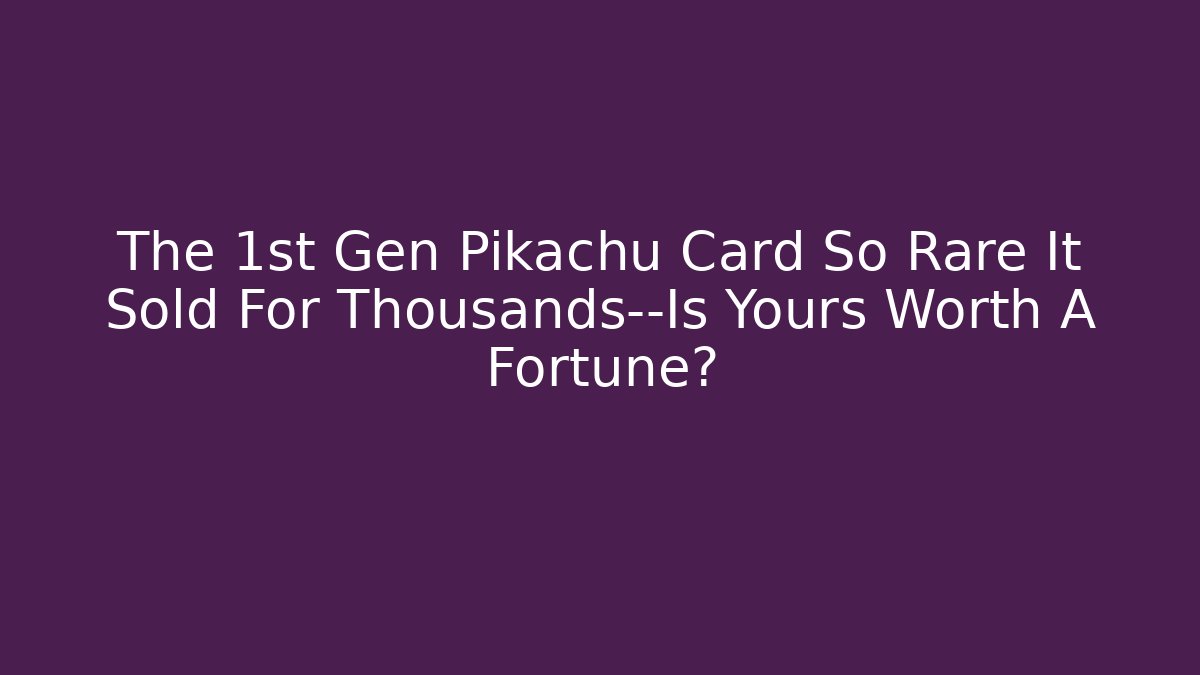 The 1st Gen Pikachu Card So Rare It Sold For Thousands—Is Yours Worth A Fortune?