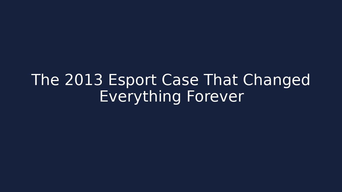 The 2013 Esport Case That Changed Everything Forever