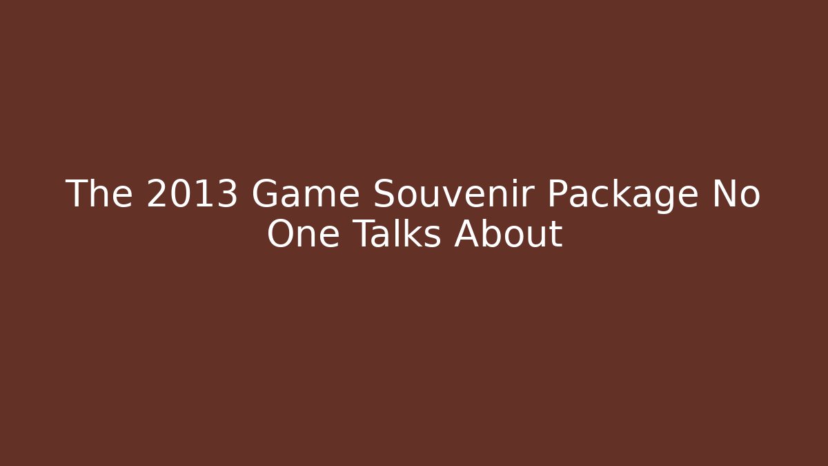 The 2013 Game Souvenir Package No One Talks About