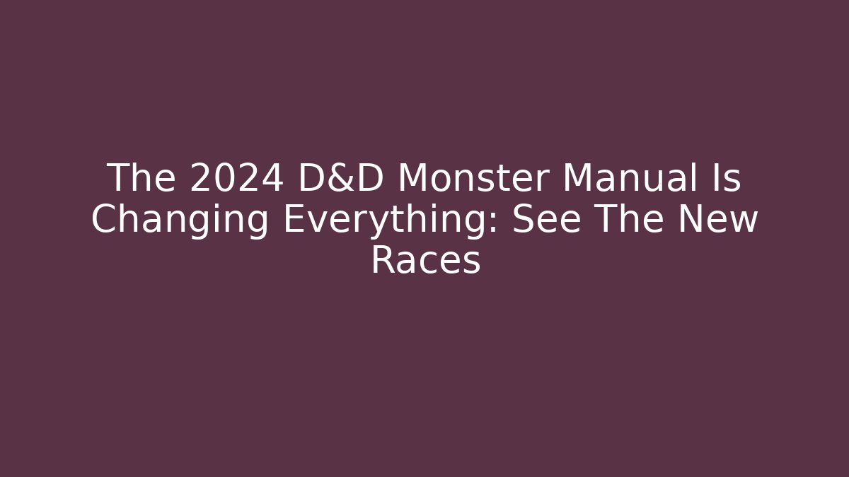 The 2024 D&D Monster Manual Is Changing Everything: See The New Races