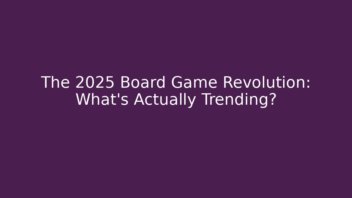 The 2025 Board Game Revolution: What’s Actually Trending?