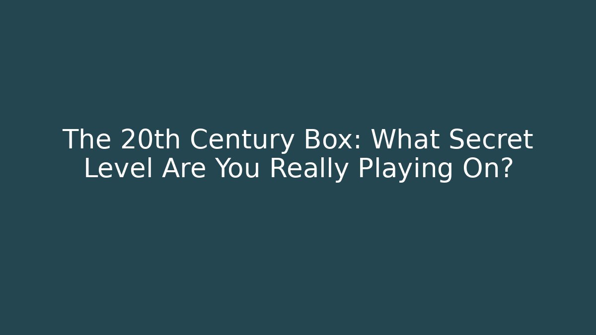 The 20th Century Box: What Secret Level Are You Really Playing On?