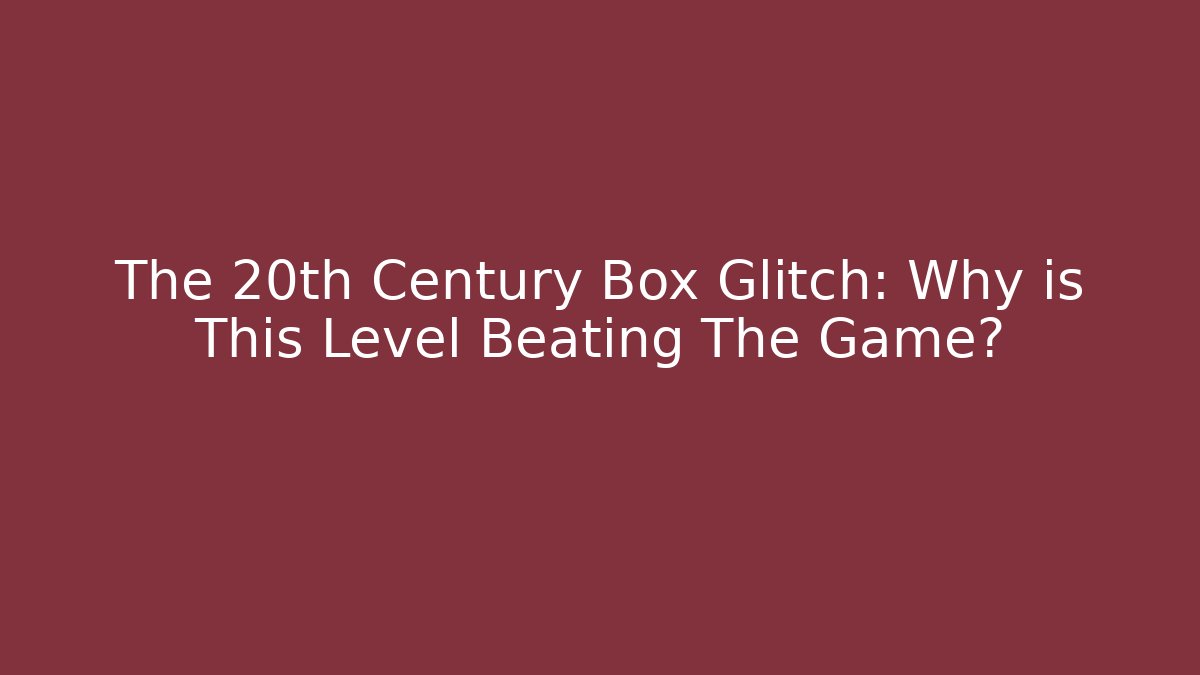 The 20th Century Box Glitch: Why is This Level Beating The Game? - Vintage E-Juice