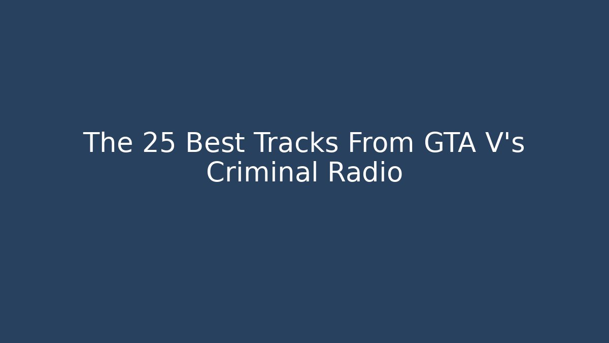 The 25 Best Tracks From GTA V's Criminal Radio