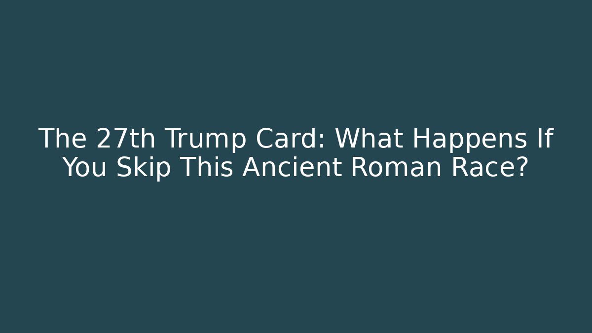 The 27th Trump Card: What Happens If You Skip This Ancient Roman Race?