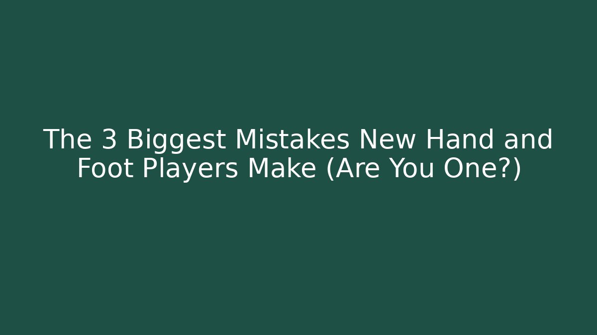 The 3 Biggest Mistakes New Hand and Foot Players Make (Are You One?)