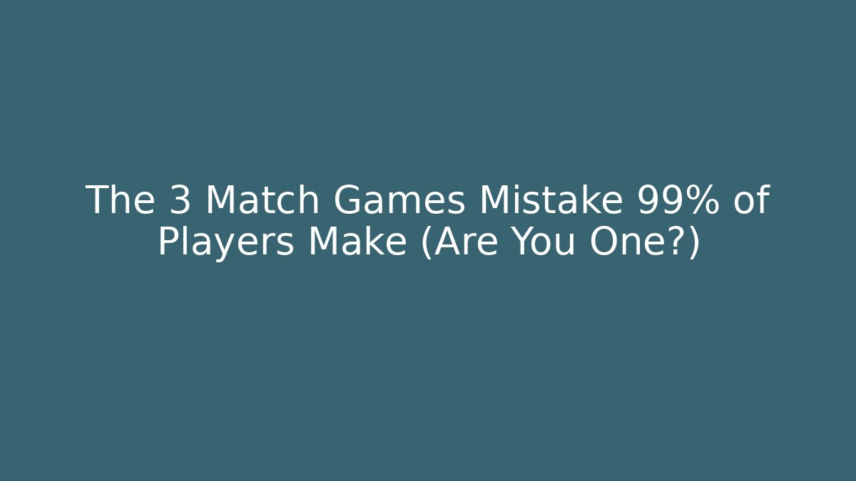 The 3 Match Games Mistake 99% of Players Make (Are You One?)