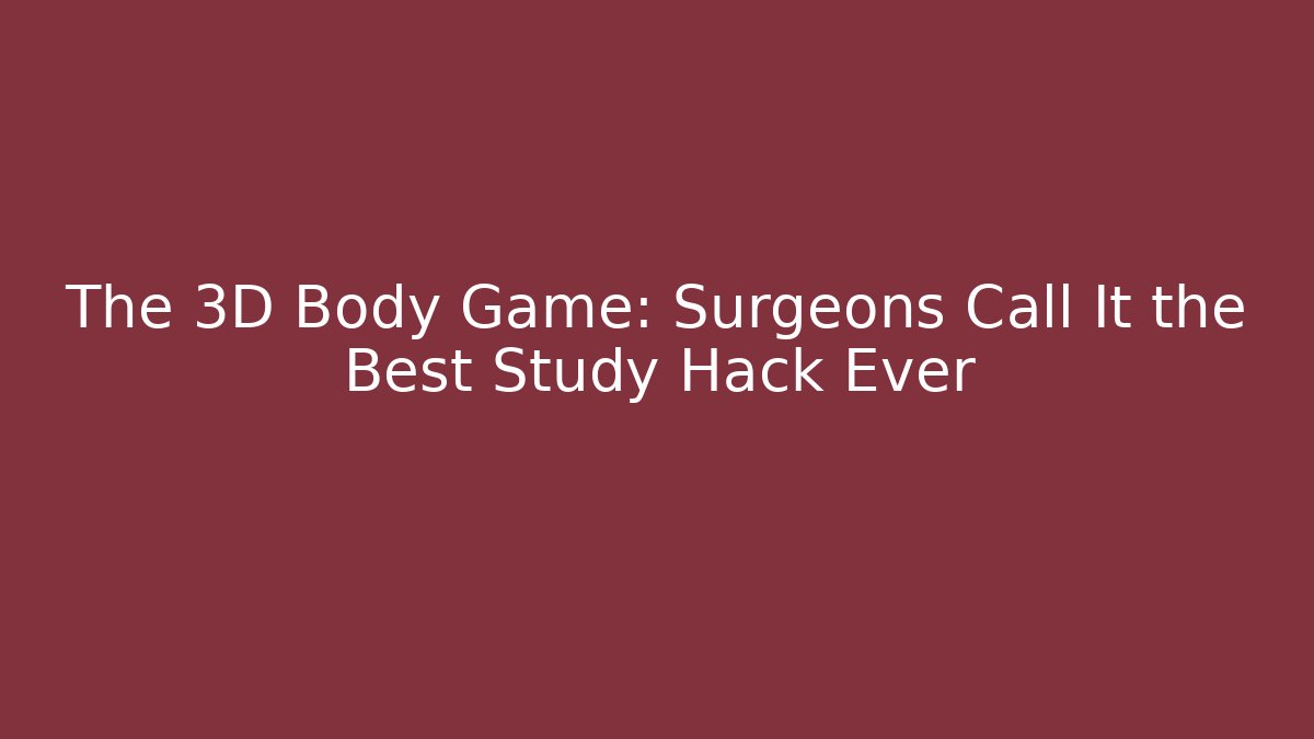 The 3D Body Game: Surgeons Call It the Best Study Hack Ever