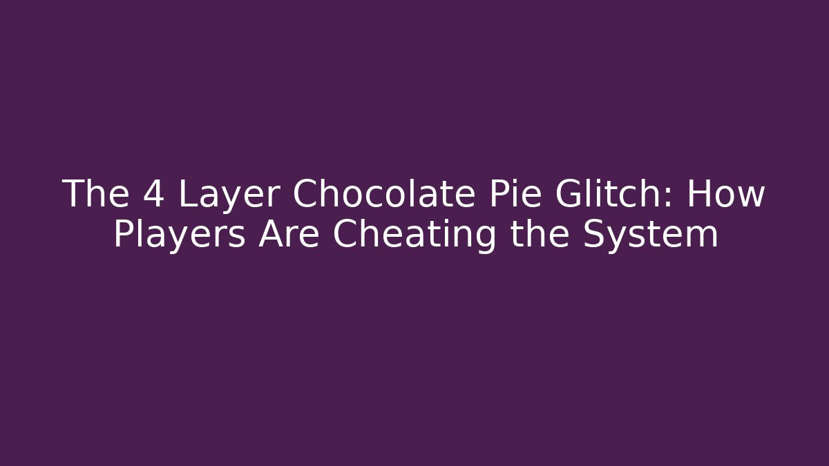 The 4 Layer Chocolate Pie Glitch: How Players Are Cheating the System