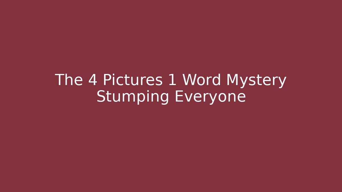 The 4 Pictures 1 Word Mystery Stumping Everyone