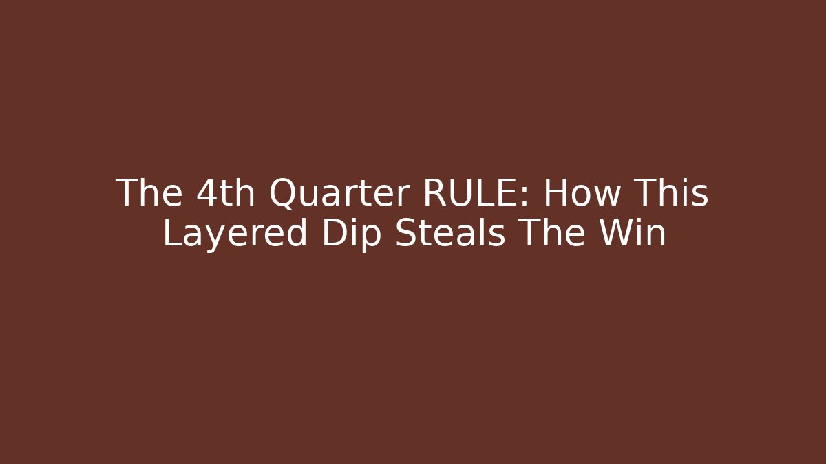 The 4th Quarter RULE: How This Layered Dip Steals The Win