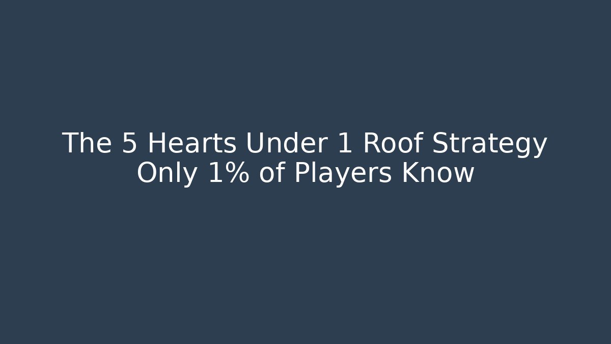 The 5 Hearts Under 1 Roof Strategy Only 1% of Players Know