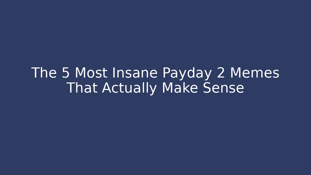 The 5 Most Insane Payday 2 Memes That Actually Make Sense