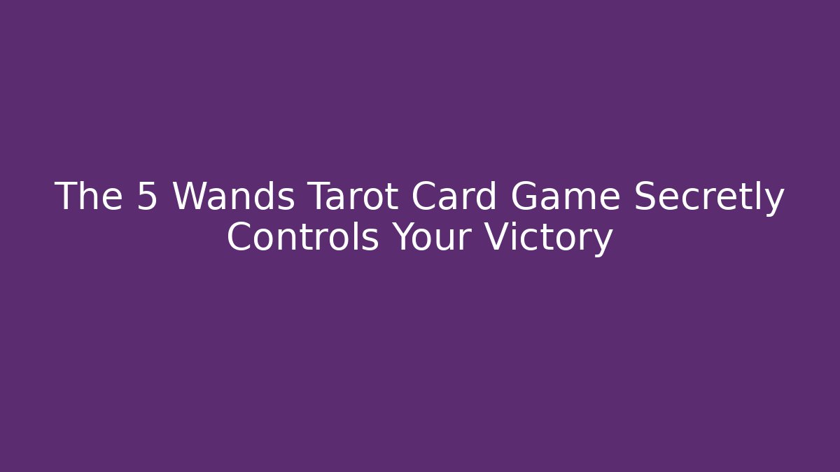 The 5 Wands Tarot Card Game Secretly Controls Your Victory