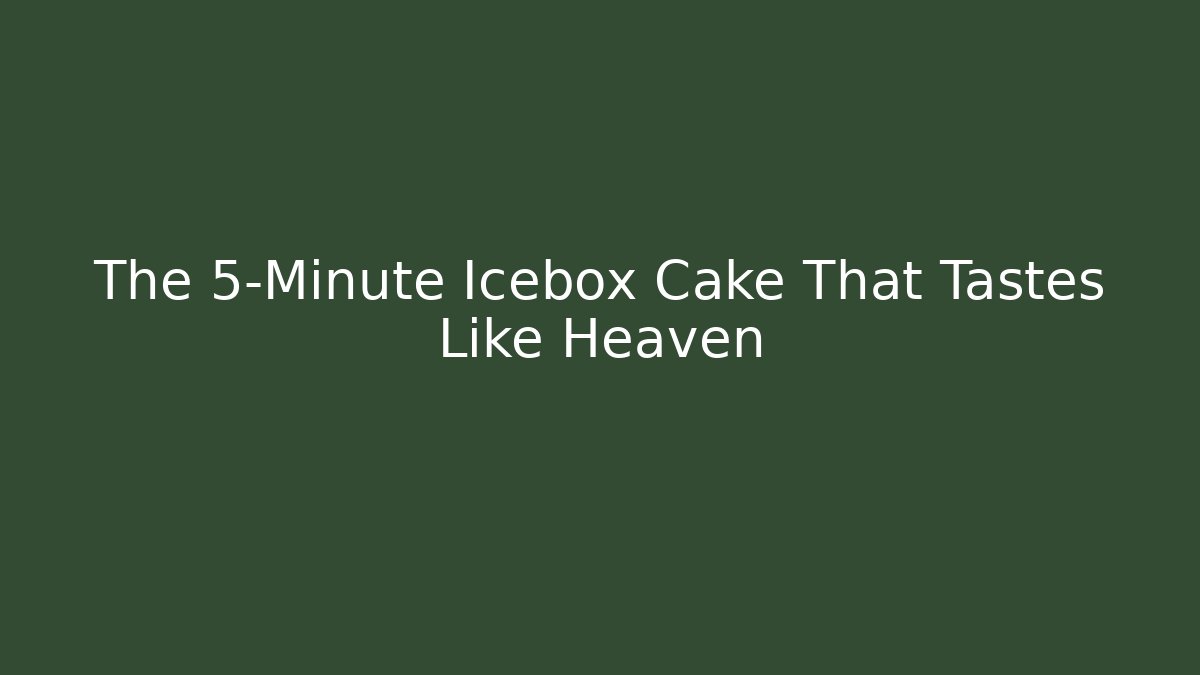 The 5-Minute Icebox Cake That Tastes Like Heaven
