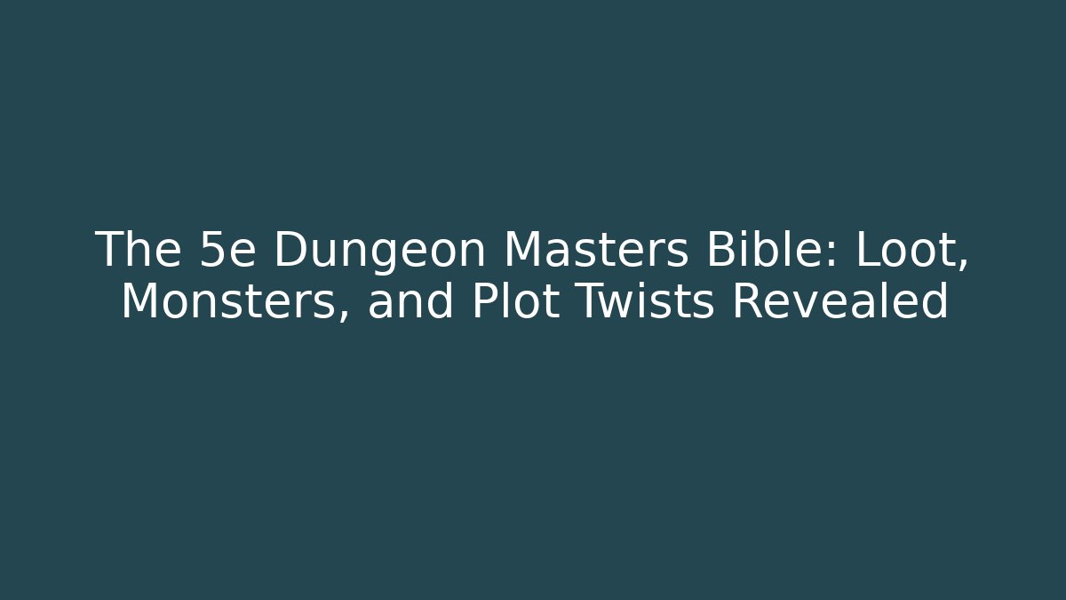 The 5e Dungeon Masters Bible: Loot, Monsters, and Plot Twists Revealed