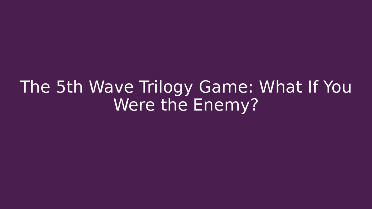 The 5th Wave Trilogy Game: What If You Were the Enemy?